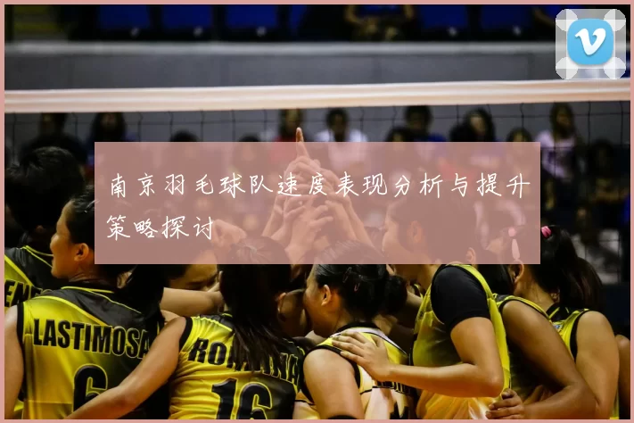 南京羽毛球队速度表现分析与提升策略探讨