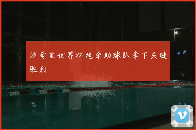 沙奇里世界杯绝杀助球队拿下关键胜利