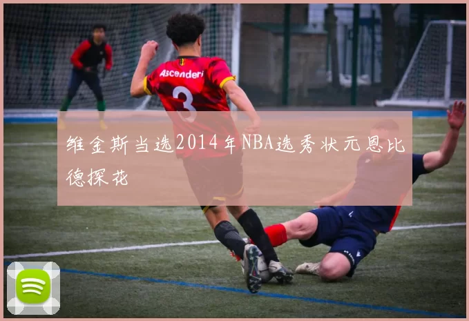 维金斯当选2014年NBA选秀状元恩比德探花