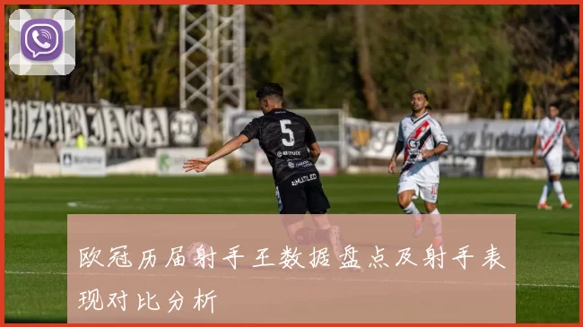 欧冠历届射手王数据盘点及射手表现对比分析