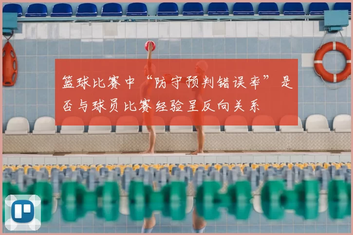 篮球比赛中“防守预判错误率”是否与球员比赛经验呈反向关系