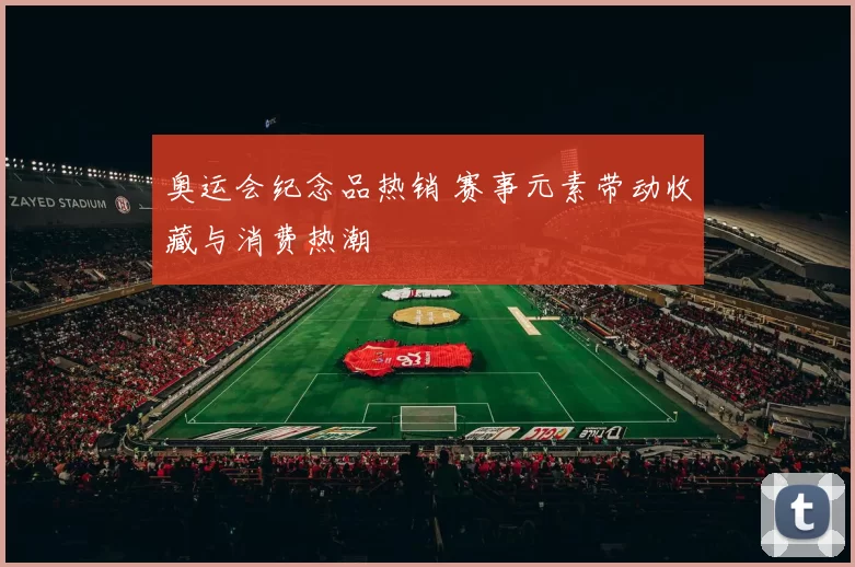 奥运会纪念品热销 赛事元素带动收藏与消费热潮