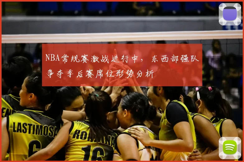 NBA常规赛激战进行中，东西部强队争夺季后赛席位形势分析