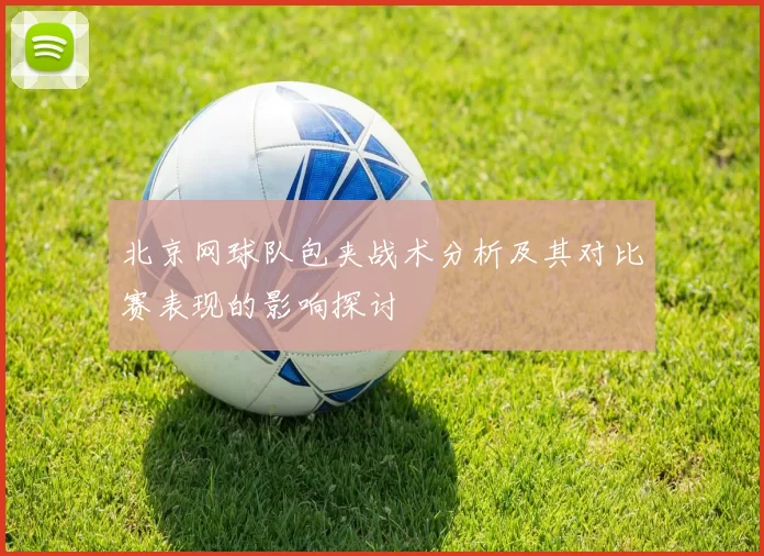 北京网球队包夹战术分析及其对比赛表现的影响探讨