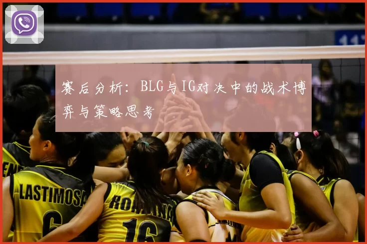 赛后分析：BLG与IG对决中的战术博弈与策略思考