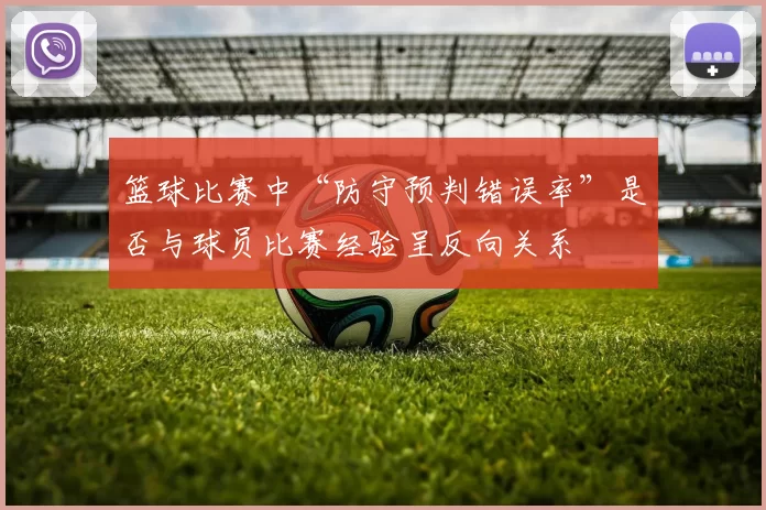 篮球比赛中“防守预判错误率”是否与球员比赛经验呈反向关系
