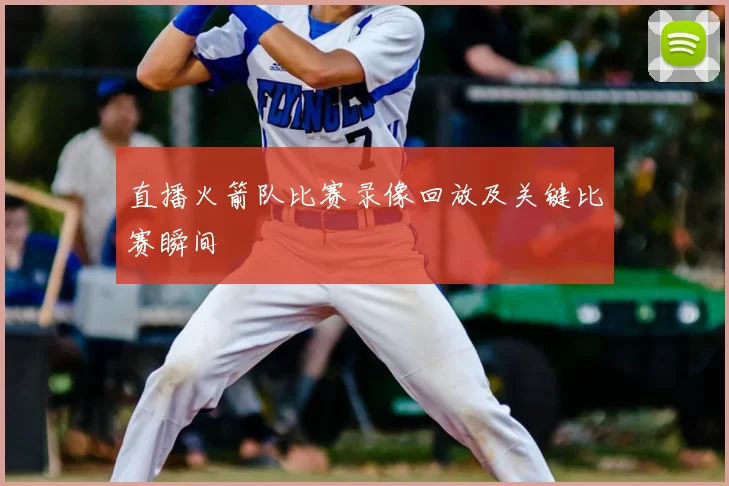 直播火箭队比赛录像回放及关键比赛瞬间