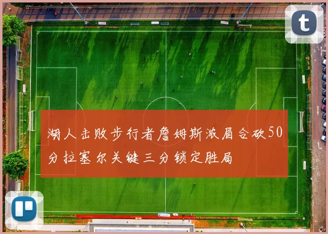 湖人击败步行者詹姆斯浓眉合砍50分拉塞尔关键三分锁定胜局