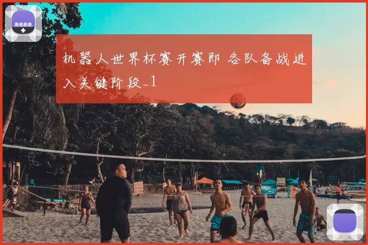 机器人世界杯赛开赛即 各队备战进入关键阶段_1