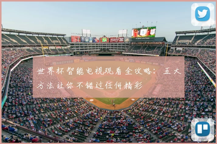 世界杯智能电视观看全攻略:五大方法让你不错过任何精彩