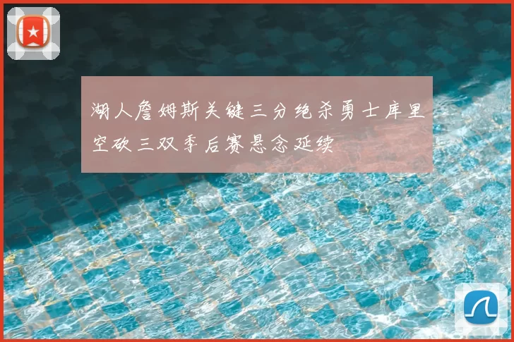 湖人詹姆斯关键三分绝杀勇士库里空砍三双季后赛悬念延续