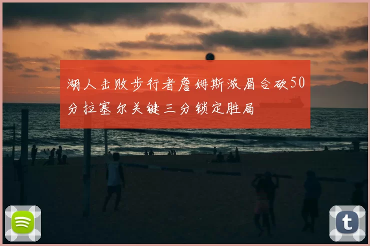 湖人击败步行者詹姆斯浓眉合砍50分拉塞尔关键三分锁定胜局