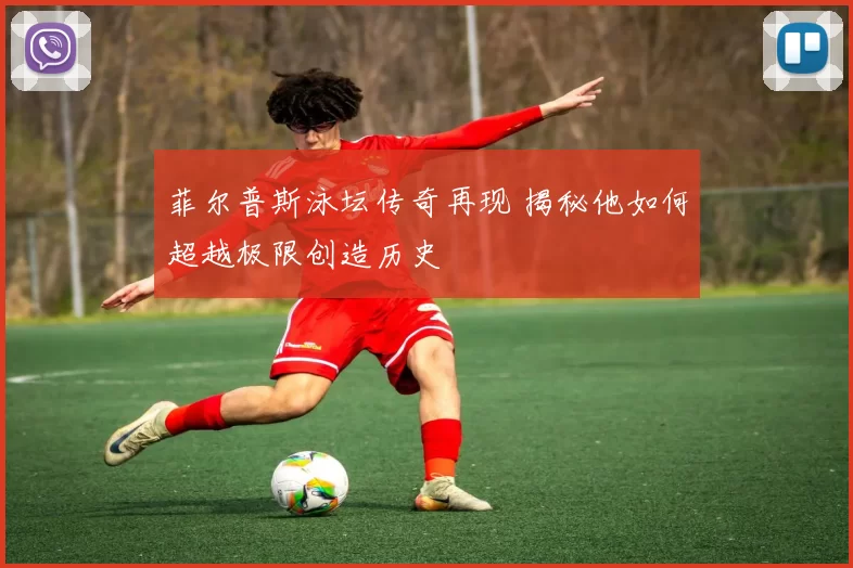 菲尔普斯泳坛传奇再现 揭秘他如何超越极限创造历史