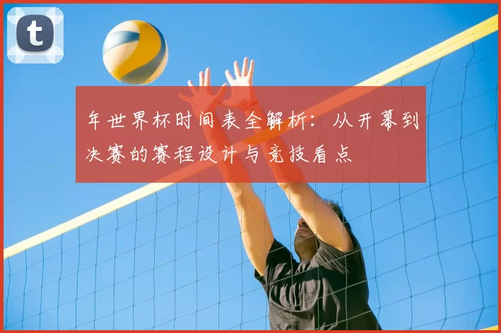 年世界杯时间表全解析:从开幕到决赛的赛程设计与竞技看点