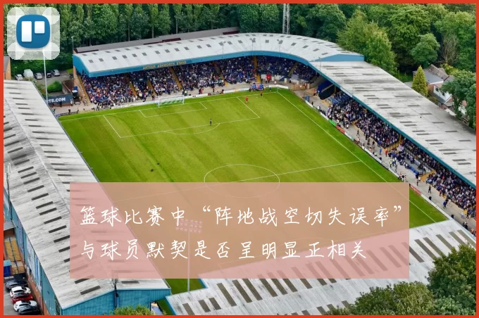 篮球比赛中“阵地战空切失误率”与球员默契是否呈明显正相关