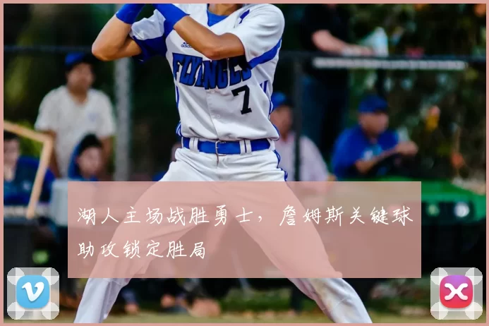 湖人主场战胜勇士，詹姆斯关键球助攻锁定胜局