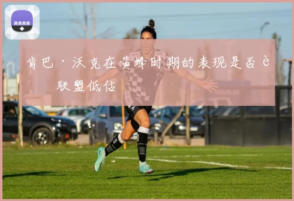 肯巴·沃克在黄蜂时期的表现是否被联盟低估