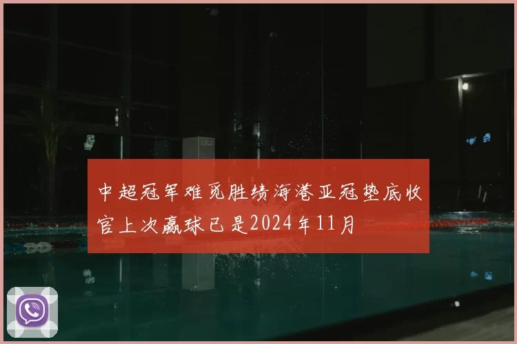中超冠军难觅胜绩海港亚冠垫底收官上次赢球已是2024年11月