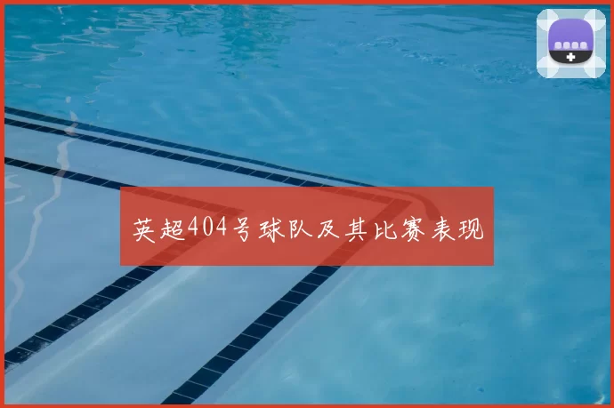 英超404号球队及其比赛表现
