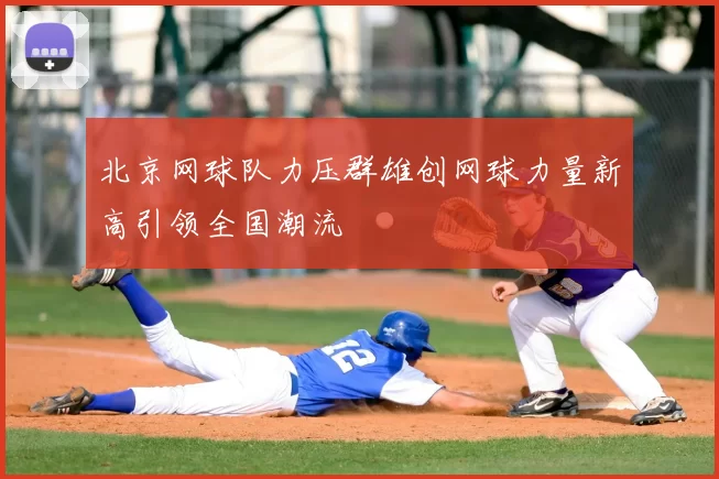 北京网球队力压群雄创网球力量新高引领全国潮流