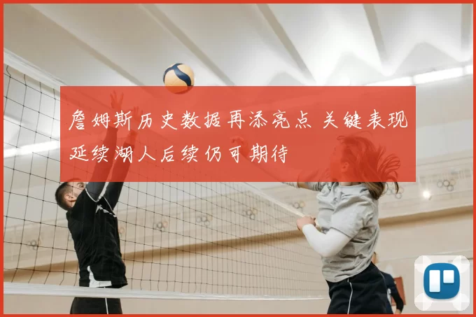 詹姆斯历史数据再添亮点 关键表现延续湖人后续仍可期待