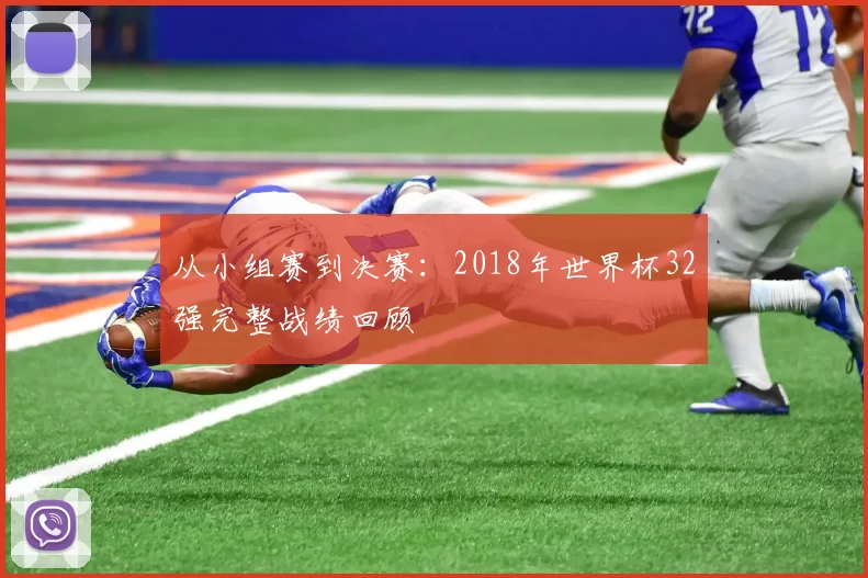 从小组赛到决赛:2018年世界杯32强完整战绩回顾