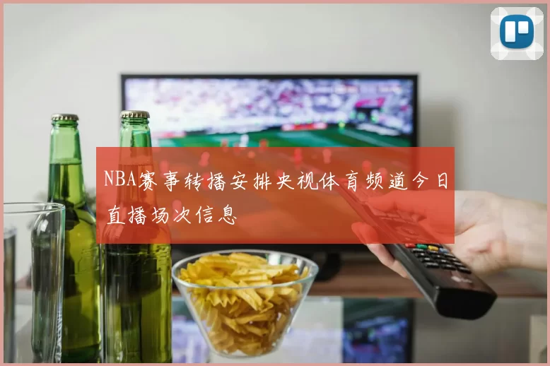 NBA赛事转播安排央视体育频道今日直播场次信息