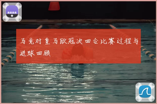 马竞对皇马欧冠次回合比赛过程与进球回顾