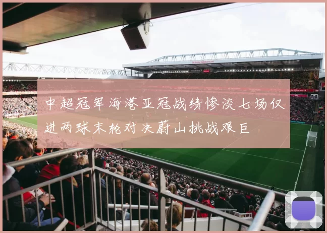 中超冠军海港亚冠战绩惨淡七场仅进两球末轮对决蔚山挑战艰巨