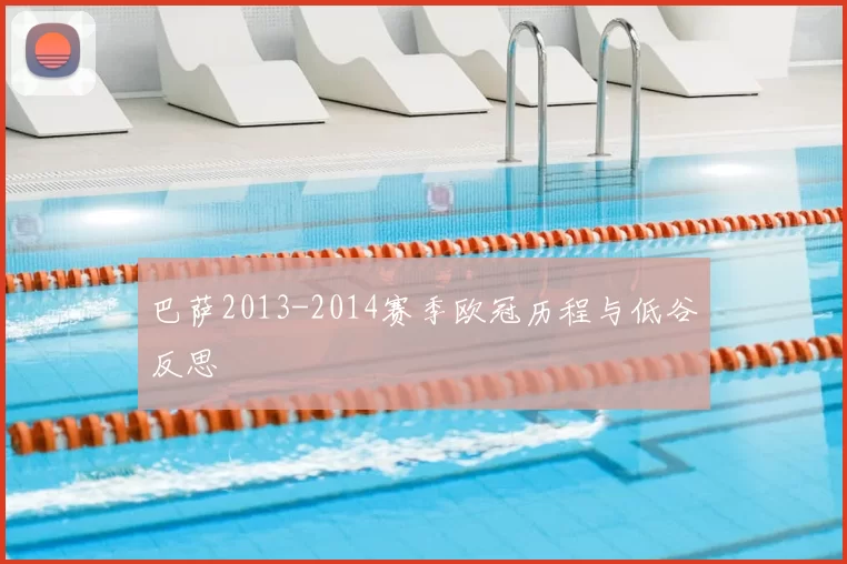 巴萨2013-2014赛季欧冠历程与低谷反思