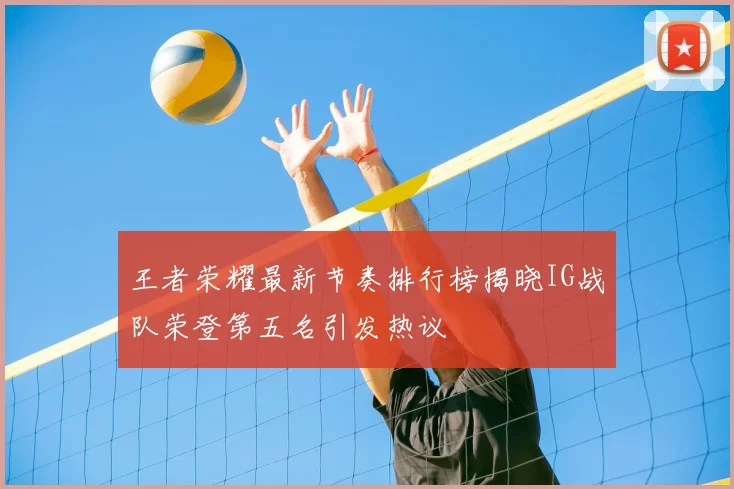 王者荣耀最新节奏排行榜揭晓IG战队荣登第五名引发热议