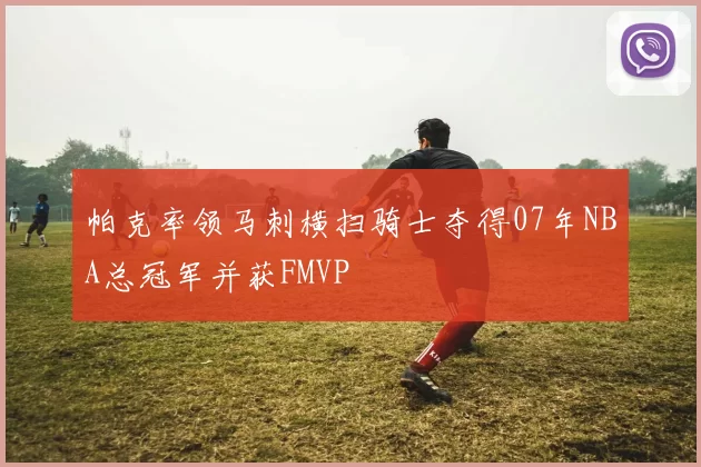 帕克率领马刺横扫骑士夺得07年NBA总冠军并获FMVP