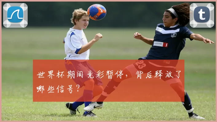 世界杯期间竞彩暂停，背后释放了哪些信号？