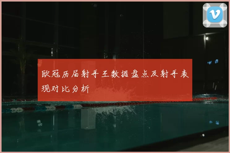 欧冠历届射手王数据盘点及射手表现对比分析