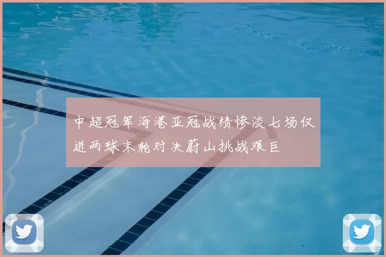 中超冠军海港亚冠战绩惨淡七场仅进两球末轮对决蔚山挑战艰巨