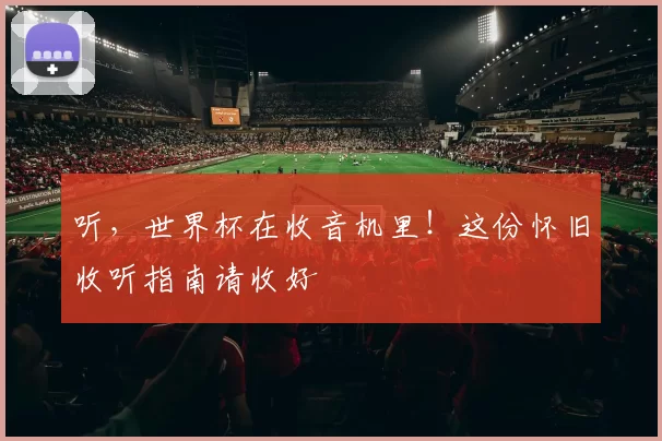 听,世界杯在收音机里!这份怀旧收听指南请收好