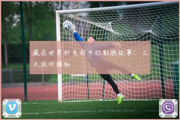 藏在世界杯竞彩中的制胜故事:三大技巧揭秘