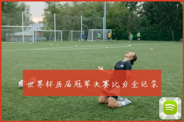 世界杯历届冠军决赛比分全记录