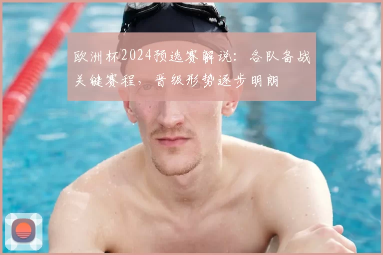 欧洲杯2024预选赛解说：各队备战关键赛程，晋级形势逐步明朗