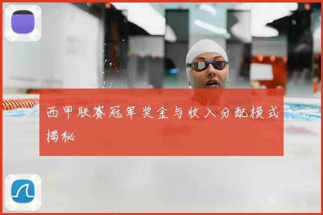 西甲联赛冠军奖金与收入分配模式揭秘