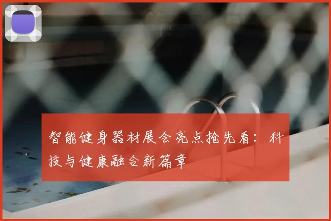 智能健身器材展会亮点抢先看:科技与健康融合新篇章