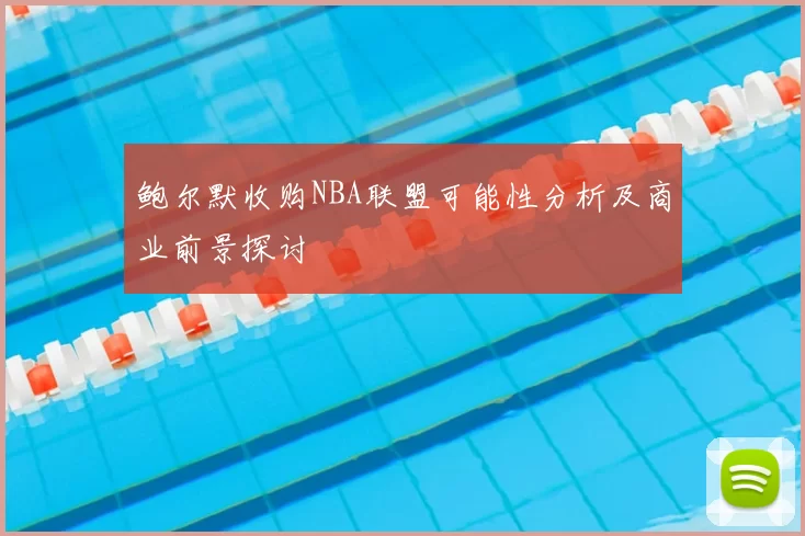 鲍尔默收购NBA联盟可能性分析及商业前景探讨