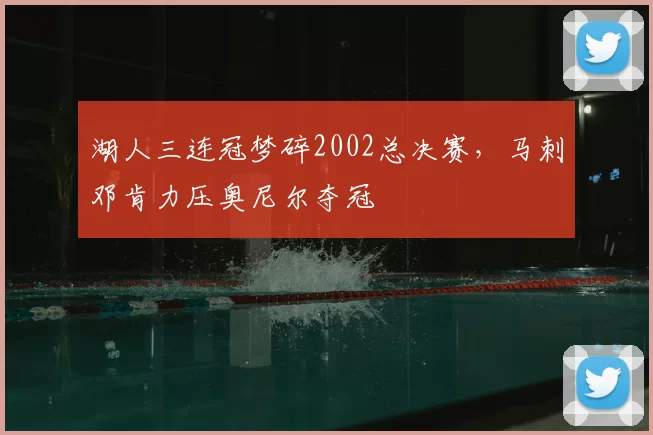 湖人三连冠梦碎2002总决赛,马刺邓肯力压奥尼尔夺冠