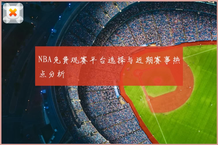 NBA免费观赛平台选择与近期赛事热点分析