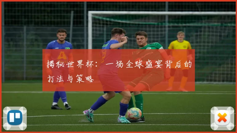 揭秘世界杯：一场全球盛宴背后的打法与策略