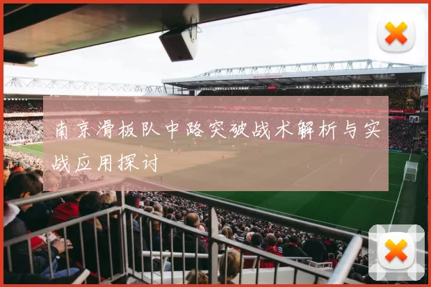 南京滑板队中路突破战术解析与实战应用探讨