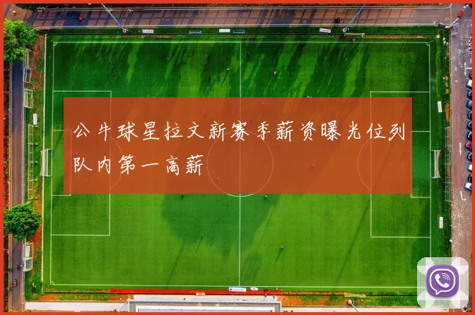 公牛球星拉文新赛季薪资曝光位列队内第一高薪