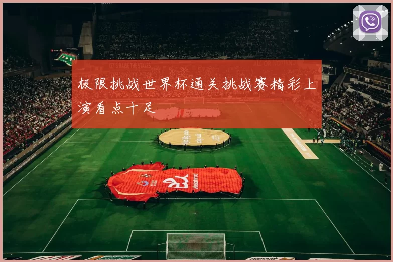 极限挑战世界杯通关挑战赛精彩上演看点十足