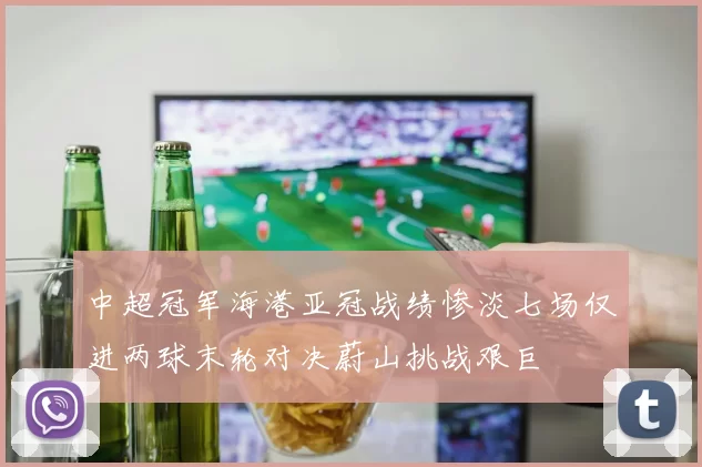中超冠军海港亚冠战绩惨淡七场仅进两球末轮对决蔚山挑战艰巨