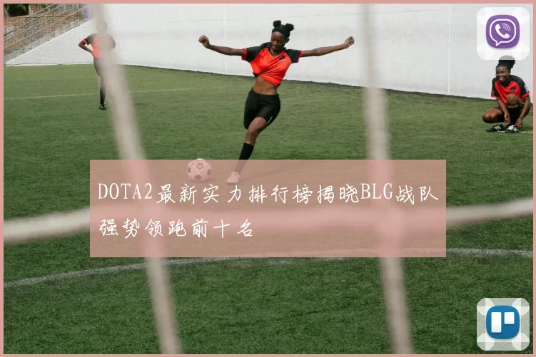 DOTA2最新实力排行榜揭晓BLG战队强势领跑前十名